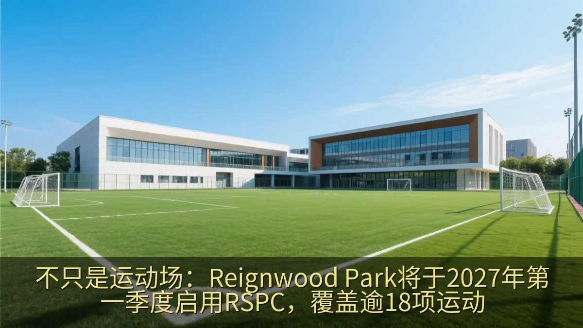 不只是运动场：Reignwood Park将于2027年第一季度启用RSPC，覆盖逾18项运动